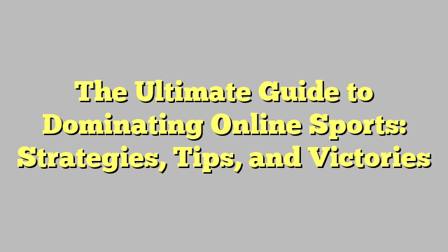 The Ultimate Guide to Dominating Online Sports: Strategies, Tips, and Victories
