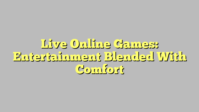 Live Online Games: Entertainment Blended With Comfort