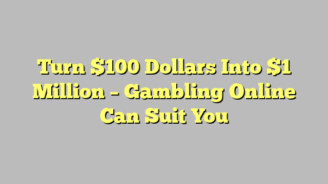 Turn $100 Dollars Into $1 Million – Gambling Online Can Suit You