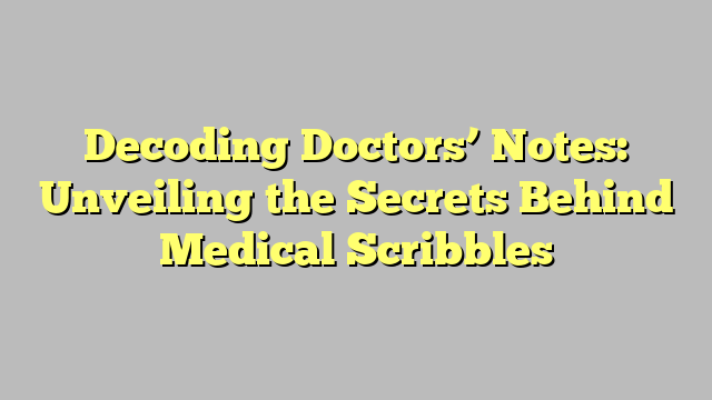 Decoding Doctors’ Notes: Unveiling the Secrets Behind Medical Scribbles