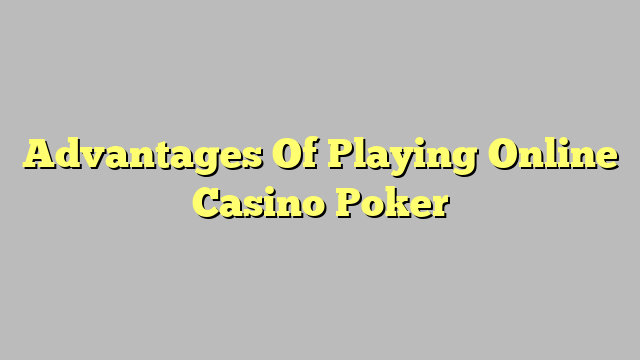 Advantages Of Playing Online Casino Poker