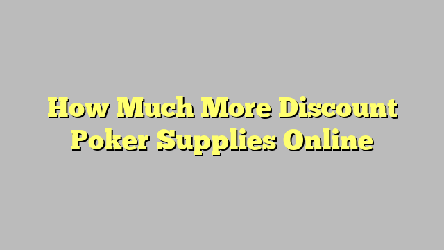 How Much More Discount Poker Supplies Online