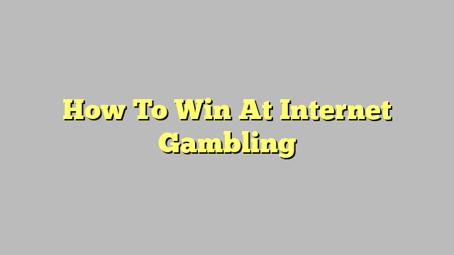 How To Win At Internet Gambling
