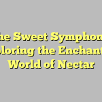 The Sweet Symphony: Exploring the Enchanting World of Nectar