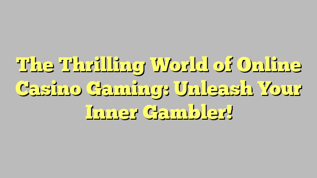 The Thrilling World of Online Casino Gaming: Unleash Your Inner Gambler!