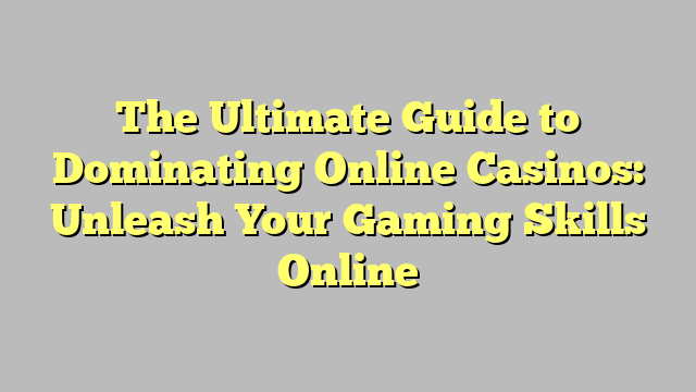 The Ultimate Guide to Dominating Online Casinos: Unleash Your Gaming Skills Online