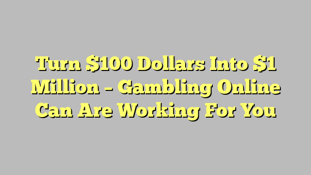 Turn $100 Dollars Into $1 Million – Gambling Online Can Are Working For You