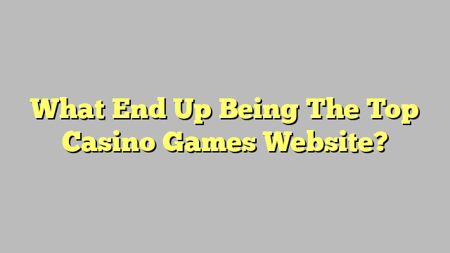 What End Up Being The Top Casino Games Website?