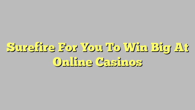 Surefire For You To Win Big At Online Casinos