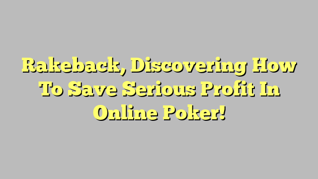 Rakeback, Discovering How To Save Serious Profit In Online Poker!