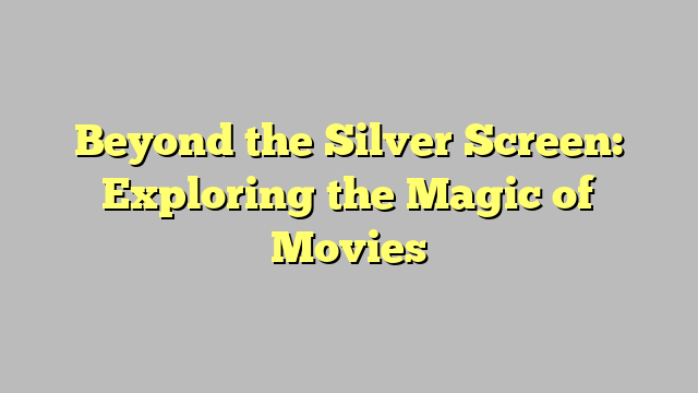 Beyond the Silver Screen: Exploring the Magic of Movies