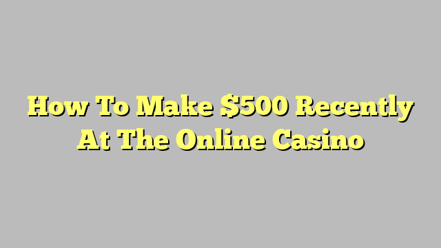 How To Make $500 Recently At The Online Casino