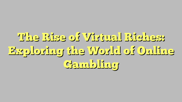 The Rise of Virtual Riches: Exploring the World of Online Gambling
