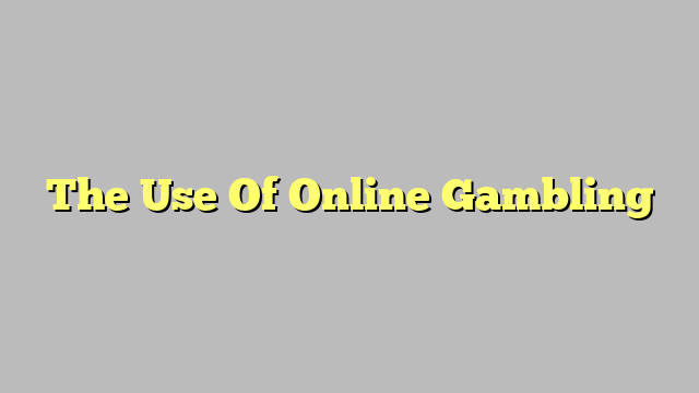 The Use Of Online Gambling