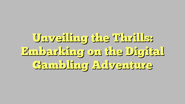Unveiling the Thrills: Embarking on the Digital Gambling Adventure