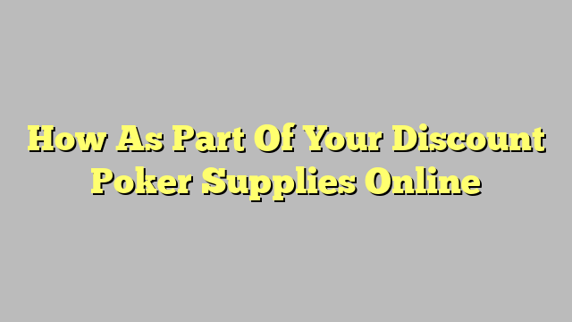 How As Part Of Your Discount Poker Supplies Online