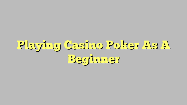 Playing Casino Poker As A Beginner