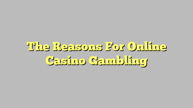 The Reasons For Online Casino Gambling