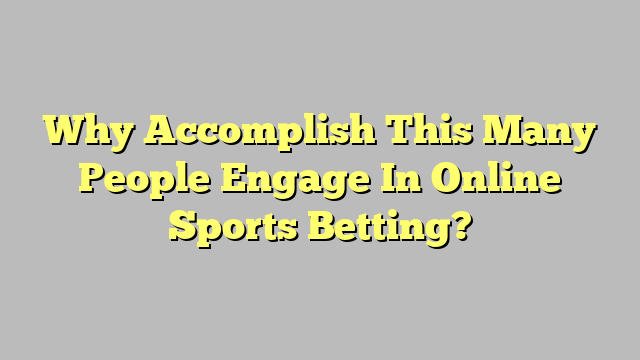 Why Accomplish This Many People Engage In Online Sports Betting?