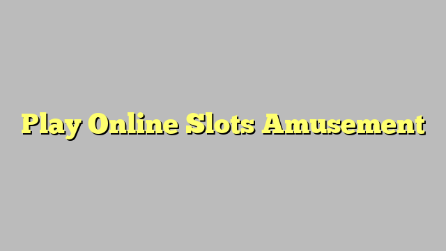 Play Online Slots Amusement