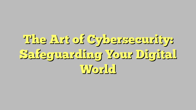 The Art Of Cybersecurity Safeguarding Your Digital World Wingdom