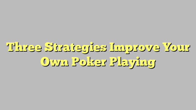 Three Strategies Improve Your Own Poker Playing