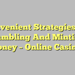 Convenient Strategies For Gambling And Minting Money – Online Casinos