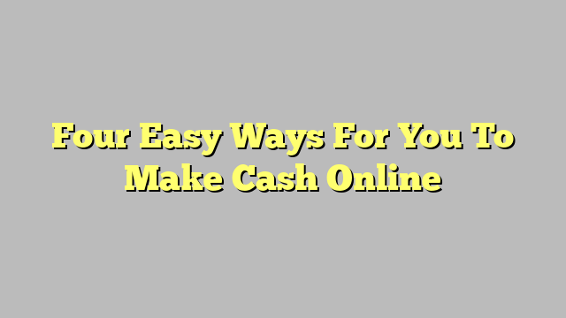 Four Easy Ways For You To Make Cash Online