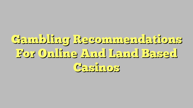 Gambling Recommendations For Online And Land Based Casinos