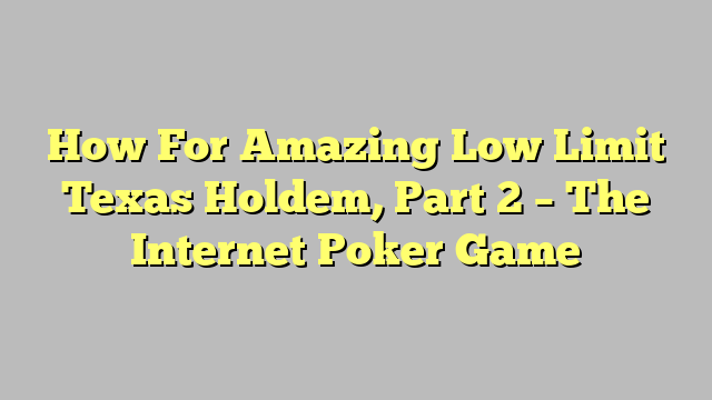 How For Amazing Low Limit Texas Holdem, Part 2 – The Internet Poker Game