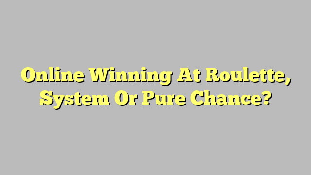 Online Winning At Roulette, System Or Pure Chance?