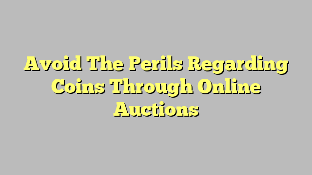 Avoid The Perils Regarding Coins Through Online Auctions