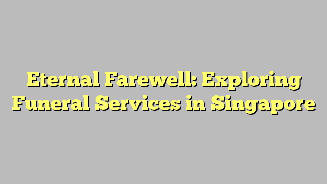 Eternal Farewell: Exploring Funeral Services in Singapore