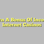 Earn A Bonus Of Income Internet Casinos