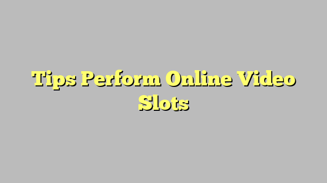 Tips Perform Online Video Slots