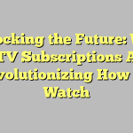 Unlocking the Future: Why IPTV Subscriptions Are Revolutionizing How We Watch