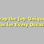 Unwrap the Joy: Unique Gift Ideas for Every Occasion