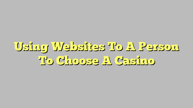 Using Websites To A Person To Choose A Casino