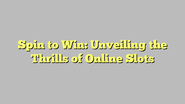 Spin to Win: Unveiling the Thrills of Online Slots