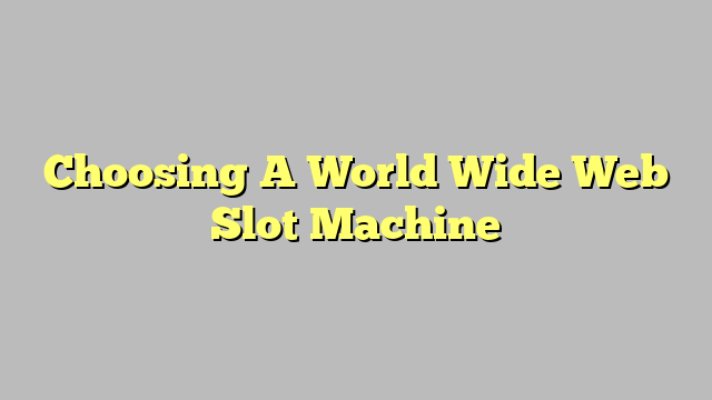 Choosing A World Wide Web Slot Machine