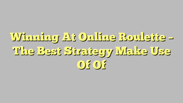 Winning At Online Roulette – The Best Strategy Make Use Of Of