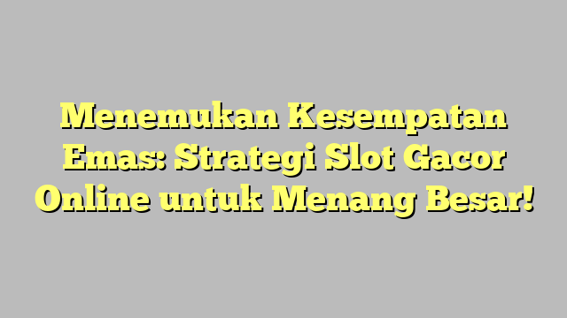 Menemukan Kesempatan Emas: Strategi Slot Gacor Online untuk Menang Besar!